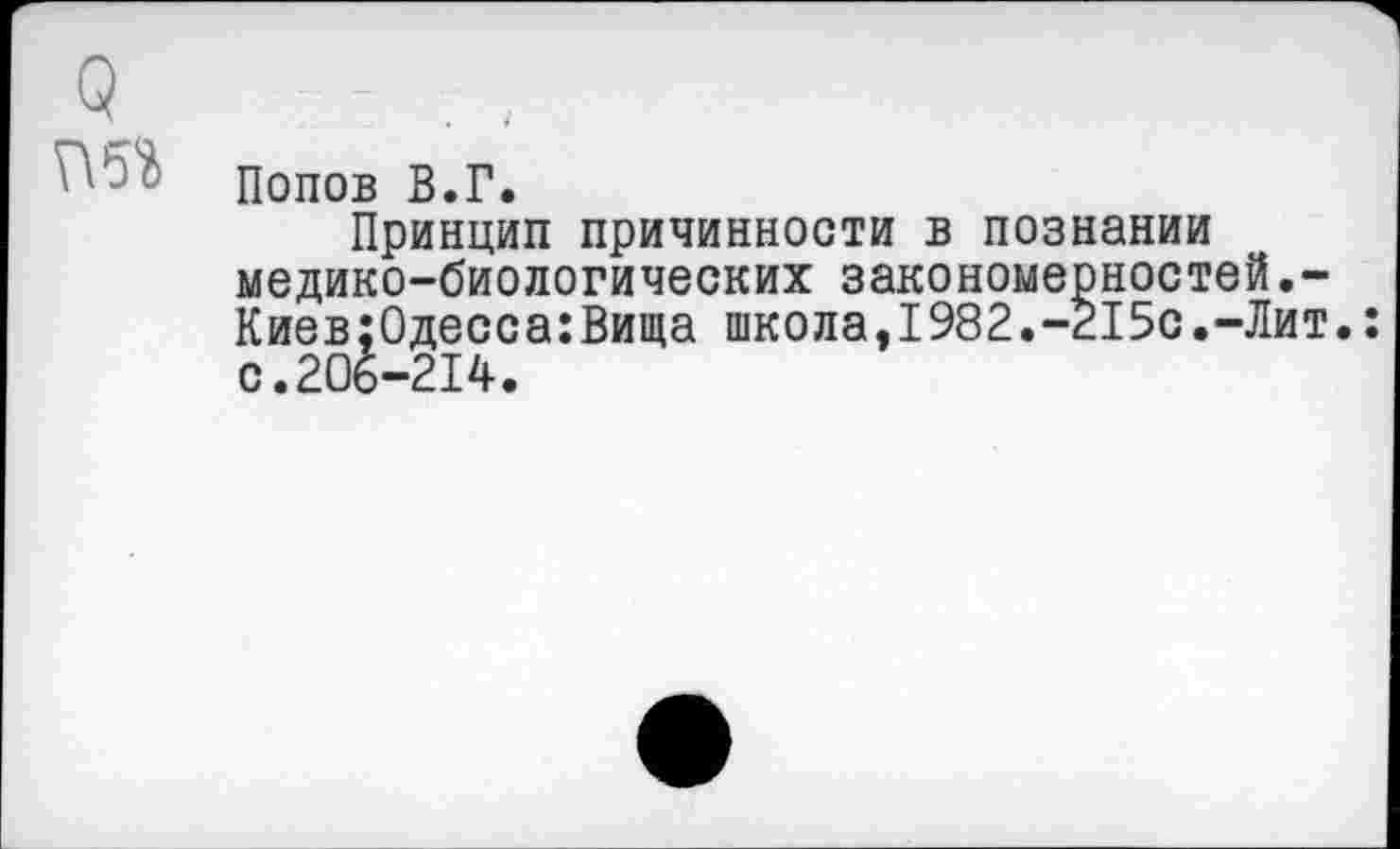 ﻿Попов В.Г.
Принцип причинности в познании медико-биологических закономерностей.-Киев:Одесса:Вища школа,1982.-215с.-Лит.: с.206-214.